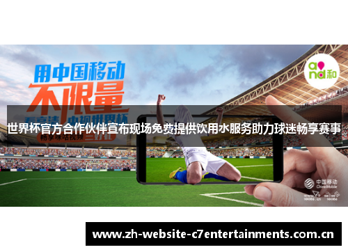世界杯官方合作伙伴宣布现场免费提供饮用水服务助力球迷畅享赛事