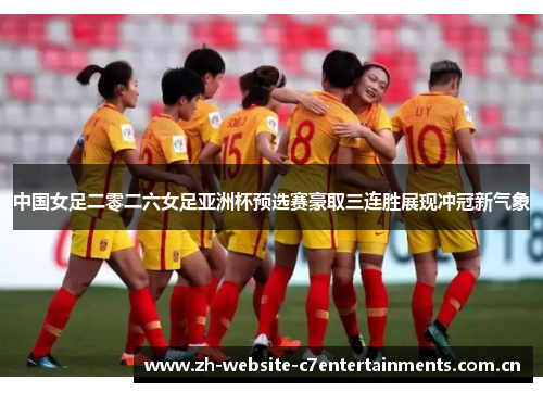 中国女足二零二六女足亚洲杯预选赛豪取三连胜展现冲冠新气象
