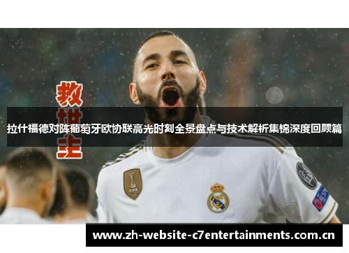 拉什福德对阵葡萄牙欧协联高光时刻全景盘点与技术解析集锦深度回顾篇